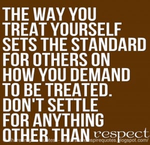 The way you treat yourself sets the standard for others on how you ...