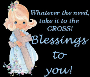Whatever the need, take it to the CROSS! Blessings to you!