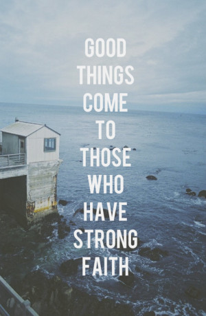 quotes good things come to those who have strong faith Life Quotes ...