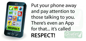 Put your phone away and pay attention to those talking to you. There ...