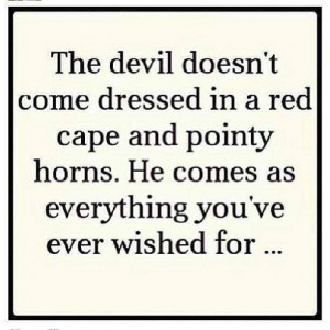 The devil doesn't come dressed in a red cape and pointy horns. He ...