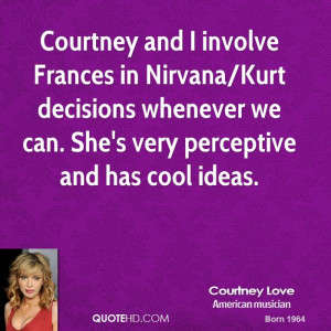 Courtney and I involve Frances in Nirvana/Kurt decisions whenever we ...