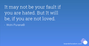 It may not be your fault if you are hated. But It will be, if you are ...