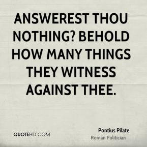 Pontius Pilate - Answerest thou nothing? Behold how many things they ...