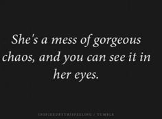She's a mess of gorgeous chaos, and you can see it in her eyes.. More