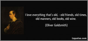 love everything that's old, - old friends, old times, old manners, old ...