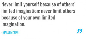 ... limit others because of your own limited imagination. — MAE JEMISON