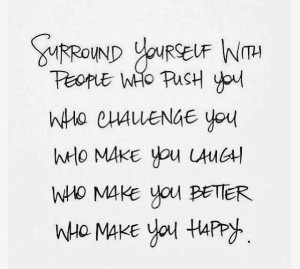 Surround yourself with people who push you who challenge you who make ...