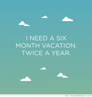 need a six month vacation twice a year
