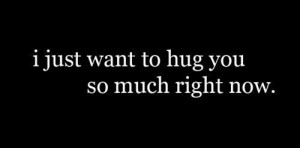 just want to hug you : Hug Quote
