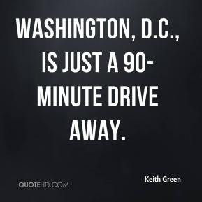 Keith Green - Washington, D.C., is just a 90-minute drive away.