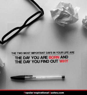 important days in your life are the day you are born and the day you ...