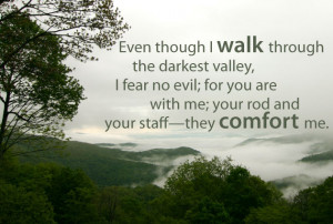 even though i walk through the darkest valley i fear no evil for you ...