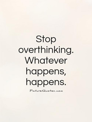stop-overthinking-whatever-happens-happens-quote-1.jpg