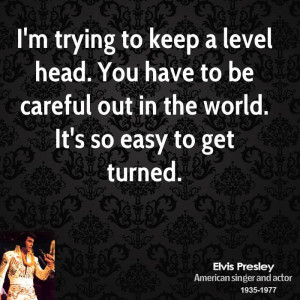 trying to keep a level head. You have to be careful out in the ...