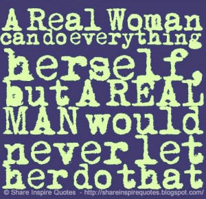 ... can do everything herself, but a real man would never let her do that