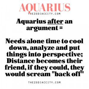 Aquarius after an argument = Needs alone time to cool down, analyze ...