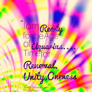 Quotes Picture: i am ready for the age of aquarius time for renewal ...