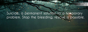 Suicide; a permanent solution to a temporary problem. Stop the ...