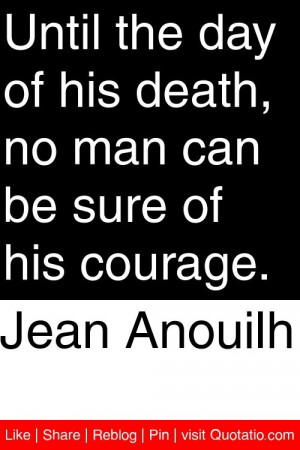 Jean Anouilh - Until the day of his death, no man can be sure of his ...