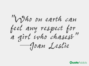 joan leslie quotes who on earth can feel any respect for a girl who ...