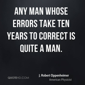 Any man whose errors take ten years to correct is quite a man.