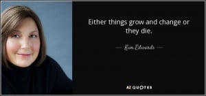 Quotes › Authors › K › Kim Edwards › Either things grow and ...