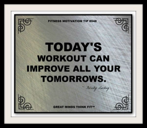 Todays workout can improve all your tomorrows. ~ Felicity Luckey # ...