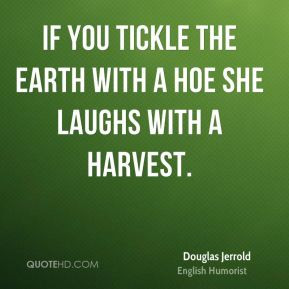 Douglas Jerrold - If you tickle the earth with a hoe she laughs with a ...