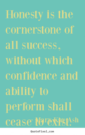 Honesty is the cornerstone of all success, without which confidence ...