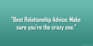 Best Relationship Advice: Make sure you’re the crazy one.”