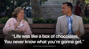 Life was like a box of chocolates. You never know what you're gonna ...
