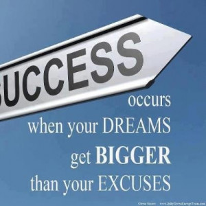 Success occurs when your dreams get BIGGER than your excuses!
