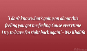 ... everytime I try to leave I’m right back again.” – Wiz Khalifa