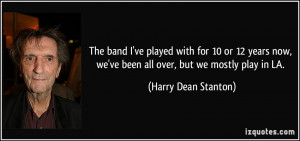 ... , we've been all over, but we mostly play in LA. - Harry Dean Stanton