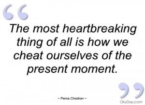 the most heartbreaking thing of all is how pema chodron