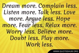 more. Complain less. Listen more. Talk less. Love more. Argue less ...