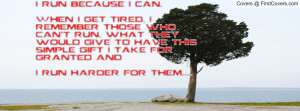 run because I can.When I get tired, I remember those who can't run ...