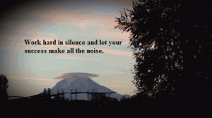 Work hard in silence and let your success make all the noise