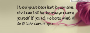 know you've been hurt by someone else. I can tell by the way you ...