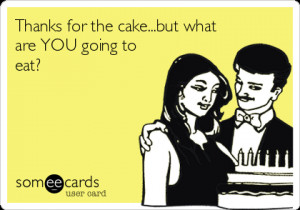 ... Birthday Ecard: Thanks for the cake...but what are YOU going to eat