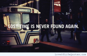 Lost time is never found again.
