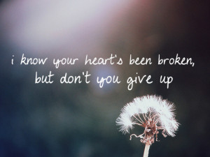 know your heart's been broken but don't you give up.
