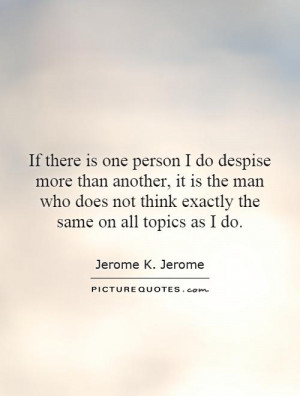 If there is one person I do despise more than another, it is the man ...