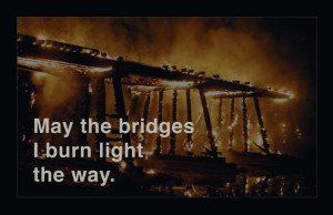 Burning bridges light the way