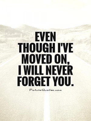 Even though I've moved on, I will never forget you Picture Quote #1