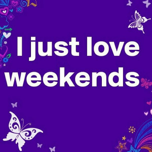 just love weekends