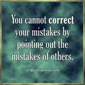 ... cannot correct your mistakes by pointing out the mistakes of others