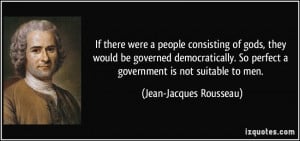 ... perfect a government is not suitable to men. - Jean-Jacques Rousseau
