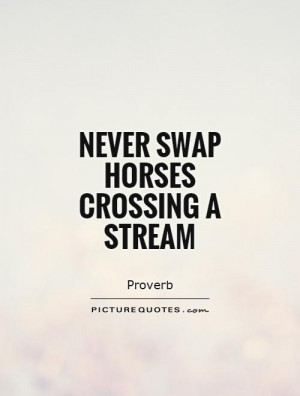 Never swap horses crossing a stream Picture Quote #1